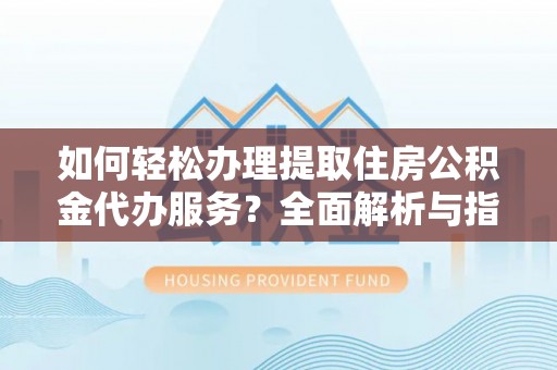 竹北如何轻松办理提取住房公积金代办服务？全面解析与指南