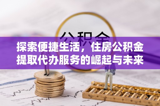 竹北探索便捷生活，住房公积金提取代办服务的崛起与未来趋势