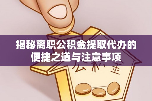 竹北揭秘离职公积金提取代办的便捷之道与注意事项