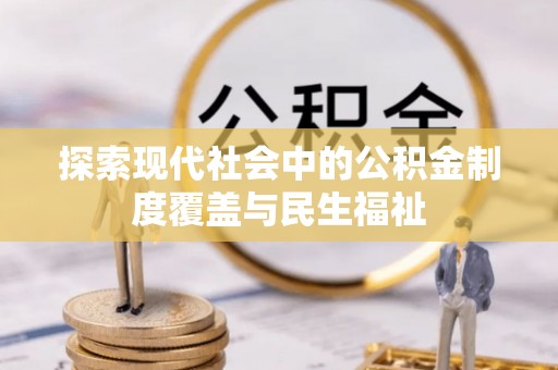 竹北探索现代社会中的公积金制度覆盖与民生福祉