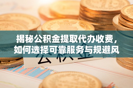 竹北揭秘公积金提取代办收费，如何选择可靠服务与规避风险