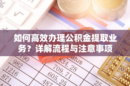 竹北如何高效办理公积金提取业务？详解流程与注意事项