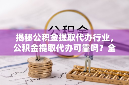 竹北揭秘公积金提取代办行业，公积金提取代办可靠吗？全面解析与风险规避