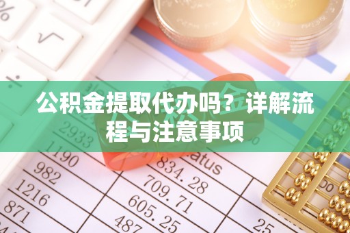 竹北公积金提取代办吗？详解流程与注意事项