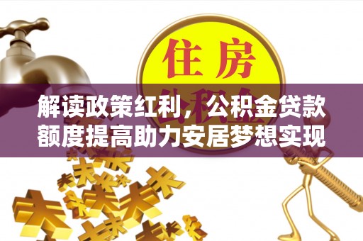 竹北解读政策红利，公积金贷款额度提高助力安居梦想实现