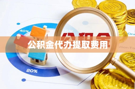 竹北公积金代办提取费用