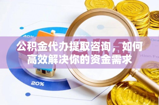 竹北公积金代办提取咨询，如何高效解决你的资金需求