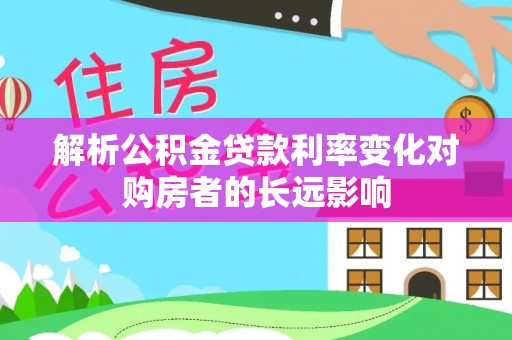 竹北解析公积金贷款利率变化对购房者的长远影响