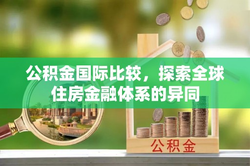 竹北公积金国际比较，探索全球住房金融体系的异同