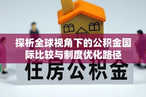 竹北探析全球视角下的公积金国际比较与制度优化路径