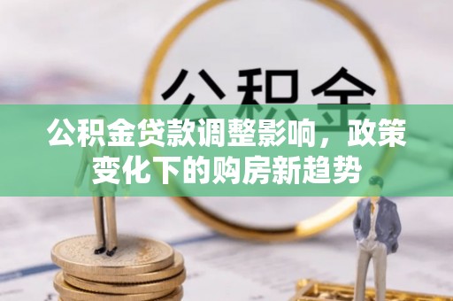 竹北公积金贷款调整影响，政策变化下的购房新趋势