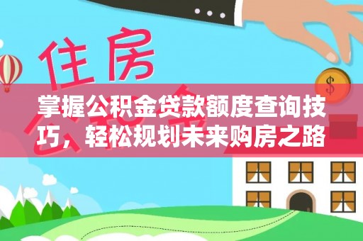 竹北掌握公积金贷款额度查询技巧，轻松规划未来购房之路