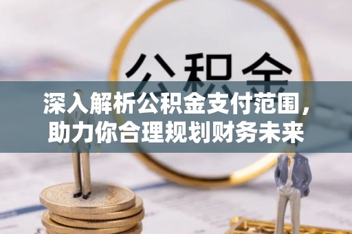 竹北深入解析公积金支付范围，助力你合理规划财务未来