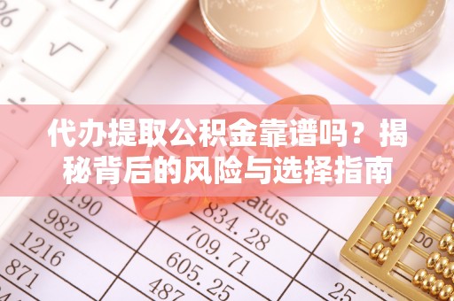 竹北代办提取公积金靠谱吗？揭秘背后的风险与选择指南