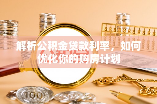 竹北解析公积金贷款利率，如何优化你的购房计划