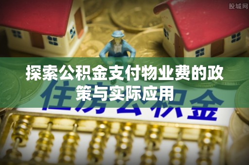 竹北探索公积金支付物业费的政策与实际应用
