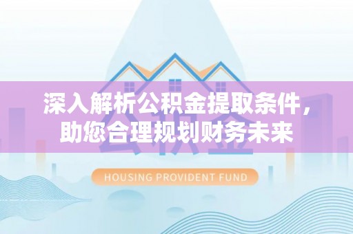 竹北深入解析公积金提取条件，助您合理规划财务未来