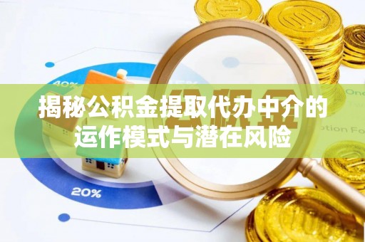 竹北揭秘公积金提取代办中介的运作模式与潜在风险