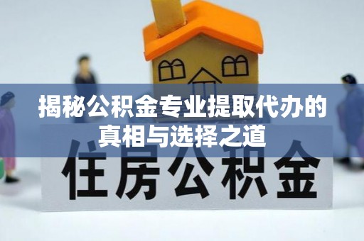 竹北揭秘公积金专业提取代办的真相与选择之道