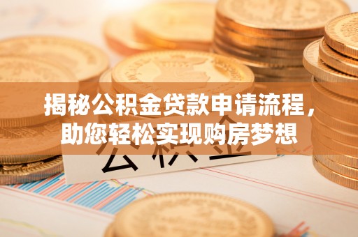 竹北揭秘公积金贷款申请流程，助您轻松实现购房梦想