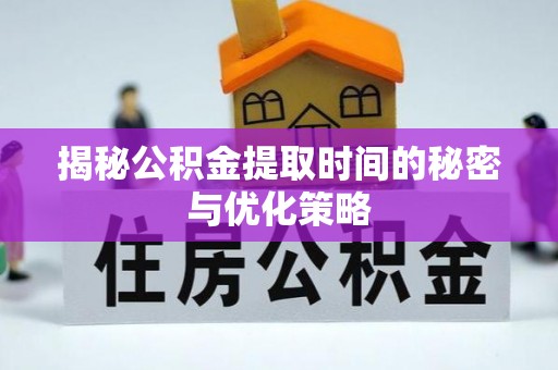 竹北揭秘公积金提取时间的秘密与优化策略