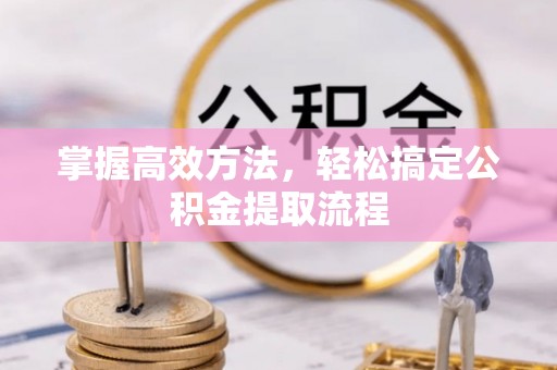 竹北掌握高效方法，轻松搞定公积金提取流程
