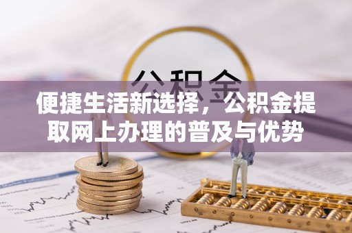 竹北便捷生活新选择，公积金提取网上办理的普及与优势