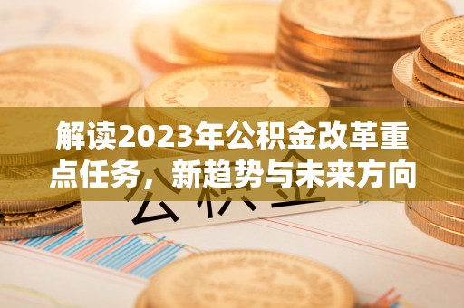 竹北解读2023年公积金改革重点任务，新趋势与未来方向