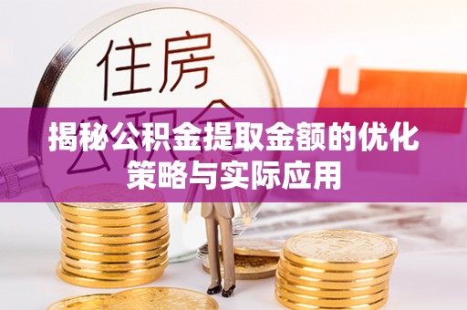 竹北揭秘公积金提取金额的优化策略与实际应用