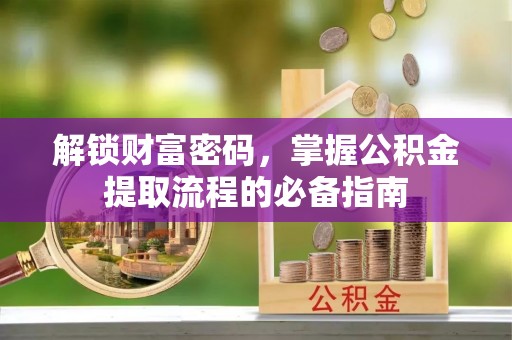 竹北解锁财富密码，掌握公积金提取流程的必备指南