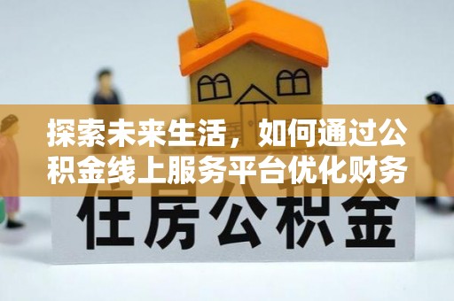 竹北探索未来生活，如何通过公积金线上服务平台优化财务管理