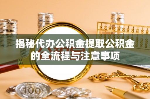竹北揭秘代办公积金提取公积金的全流程与注意事项