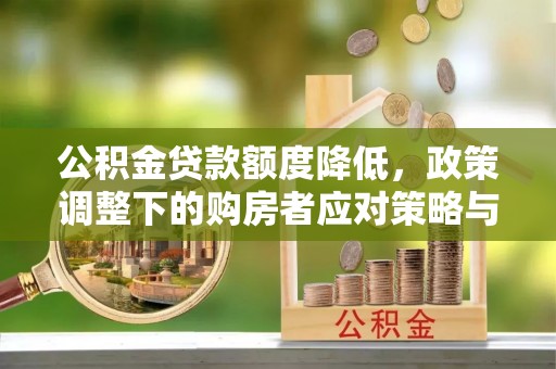 竹北公积金贷款额度降低，政策调整下的购房者应对策略与未来趋势