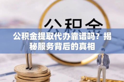 竹北公积金提取代办靠谱吗？揭秘服务背后的真相