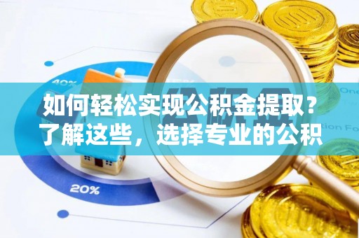 竹北如何轻松实现公积金提取？了解这些，选择专业的公积金提取代办服务