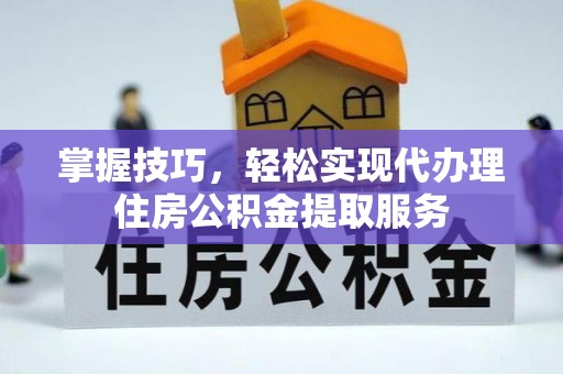 竹北掌握技巧，轻松实现代办理住房公积金提取服务