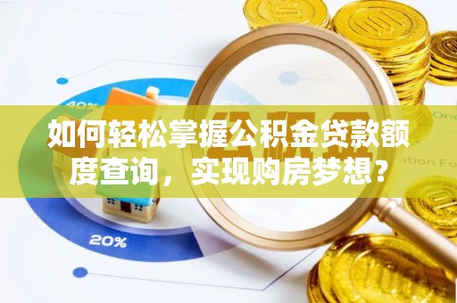 竹北如何轻松掌握公积金贷款额度查询，实现购房梦想？