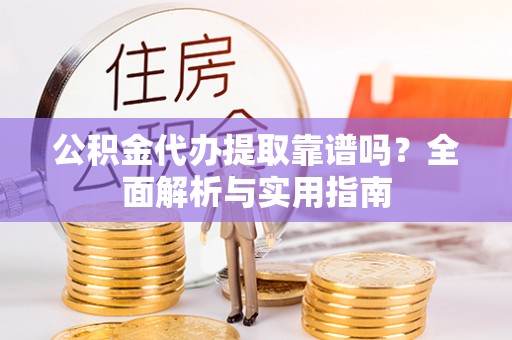 竹北公积金代办提取靠谱吗？全面解析与实用指南