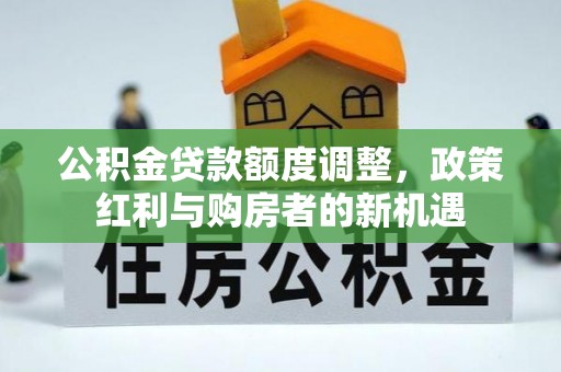 竹北公积金贷款额度调整，政策红利与购房者的新机遇