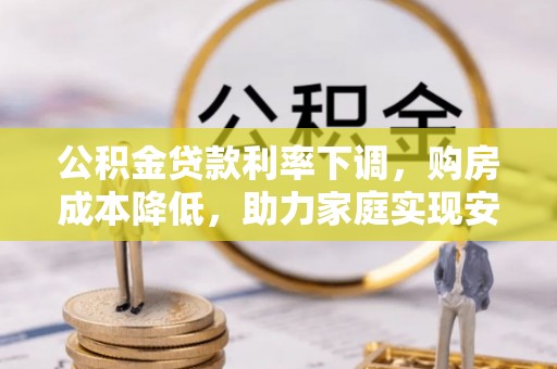 竹北公积金贷款利率下调，购房成本降低，助力家庭实现安居梦