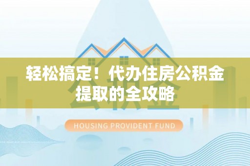 竹北轻松搞定！代办住房公积金提取的全攻略
