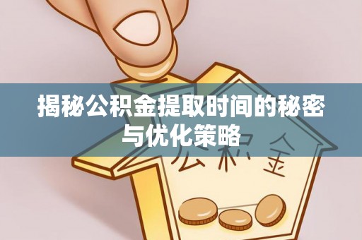 竹北揭秘公积金提取时间的秘密与优化策略