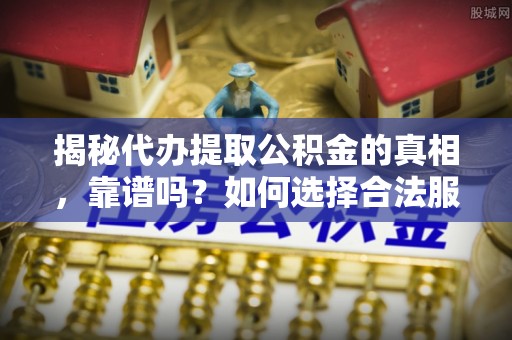 竹北揭秘代办提取公积金的真相，靠谱吗？如何选择合法服务？