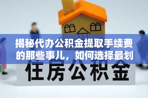 竹北揭秘代办公积金提取手续费的那些事儿，如何选择最划算的服务？