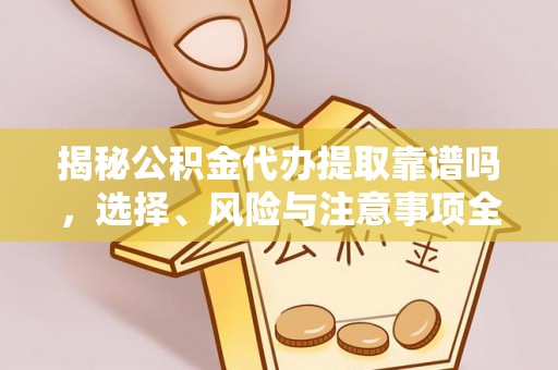 竹北揭秘公积金代办提取靠谱吗，选择、风险与注意事项全解析