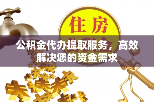 竹北公积金代办提取服务，高效解决您的资金需求