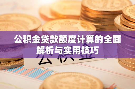 竹北公积金贷款额度计算的全面解析与实用技巧