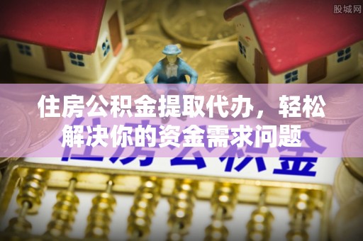 竹北住房公积金提取代办，轻松解决你的资金需求问题