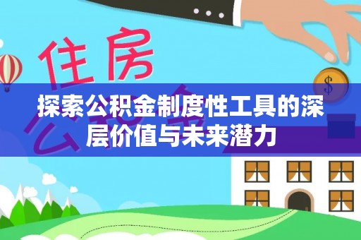 竹北探索公积金制度性工具的深层价值与未来潜力