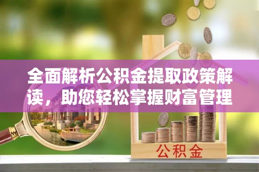 竹北全面解析公积金提取政策解读，助您轻松掌握财富管理新方向